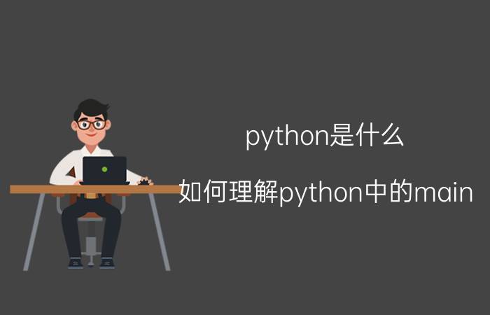 python是什么 如何理解python中的main？